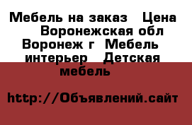 Мебель на заказ › Цена ­ 1 - Воронежская обл., Воронеж г. Мебель, интерьер » Детская мебель   